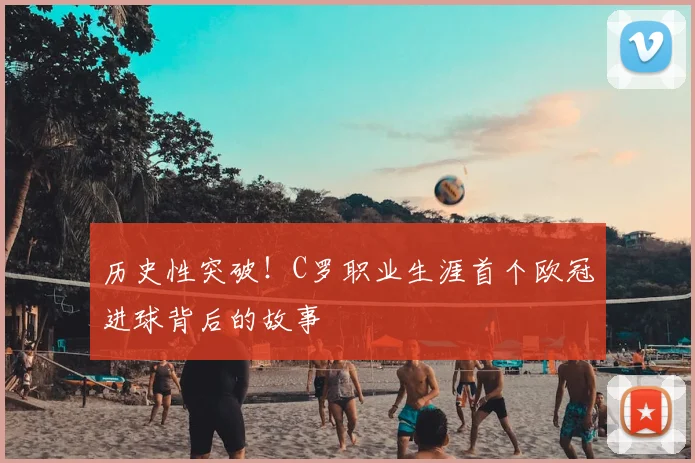 历史性突破！C罗职业生涯首个欧冠进球背后的故事
