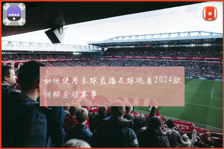 如何使用乐球直播足球观看2024欧洲杯全程赛事