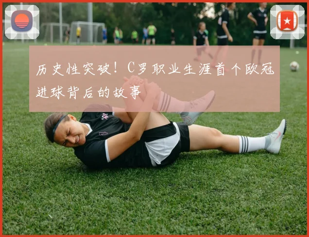 历史性突破！C罗职业生涯首个欧冠进球背后的故事