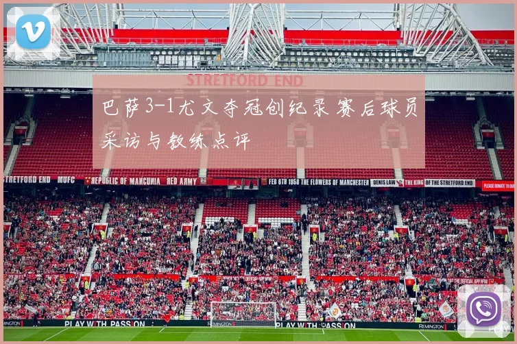 巴萨3-1尤文夺冠创纪录 赛后球员采访与教练点评