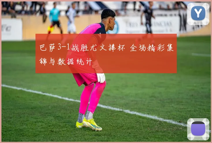 巴萨3-1战胜尤文捧杯 全场精彩集锦与数据统计
