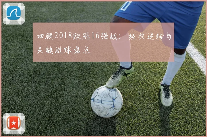 回顾2018欧冠16强战：经典逆转与关键进球盘点