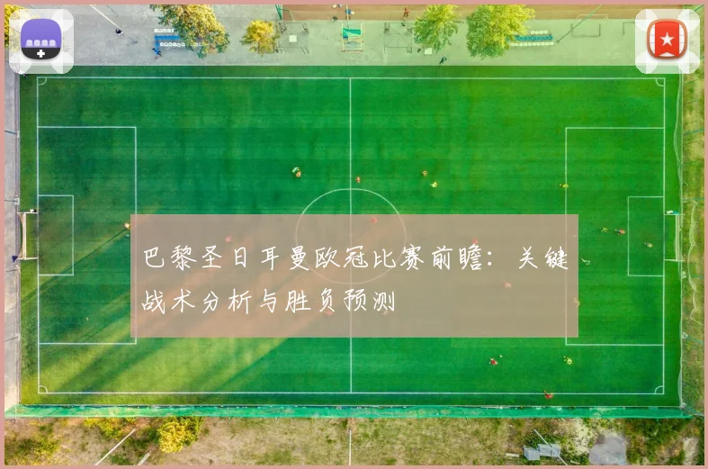 巴黎圣日耳曼欧冠比赛前瞻：关键战术分析与胜负预测