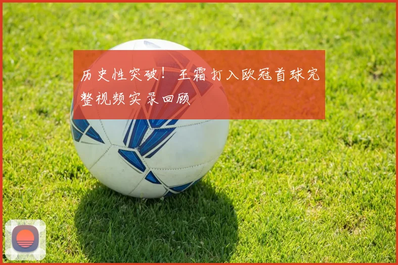 历史性突破！王霜打入欧冠首球完整视频实录回顾