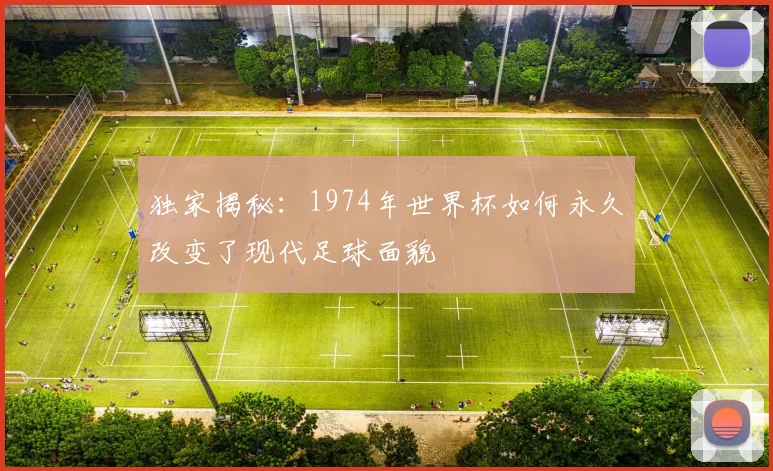 独家揭秘：1974年世界杯如何永久改变了现代足球面貌