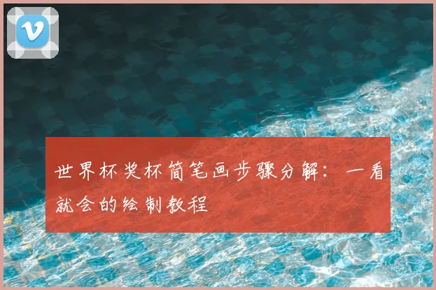 世界杯奖杯简笔画步骤分解：一看就会的绘制教程