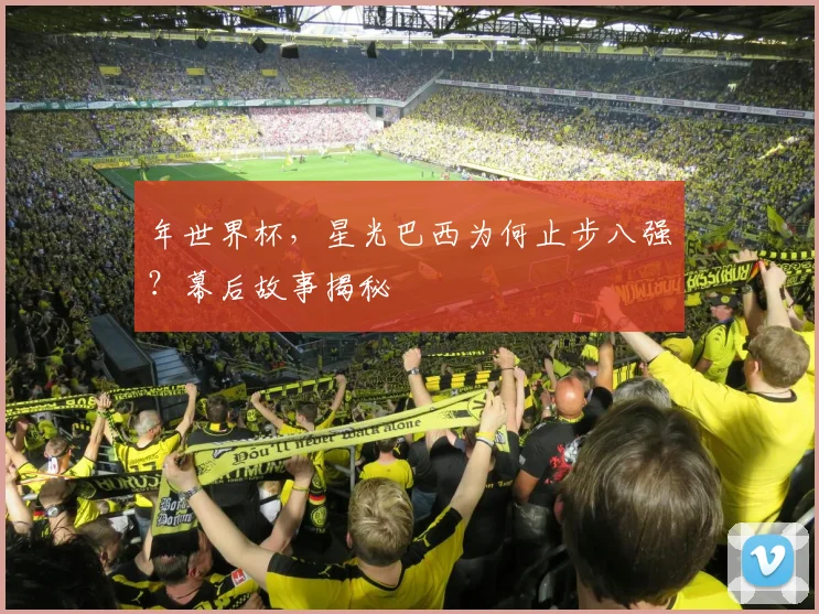 年世界杯,星光巴西为何止步八强?幕后故事揭秘