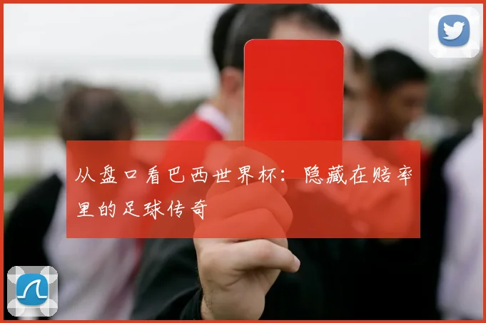 从盘口看巴西世界杯：隐藏在赔率里的足球传奇