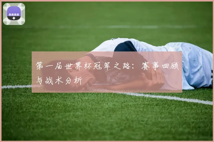 第一届世界杯冠军之路：赛事回顾与战术分析
