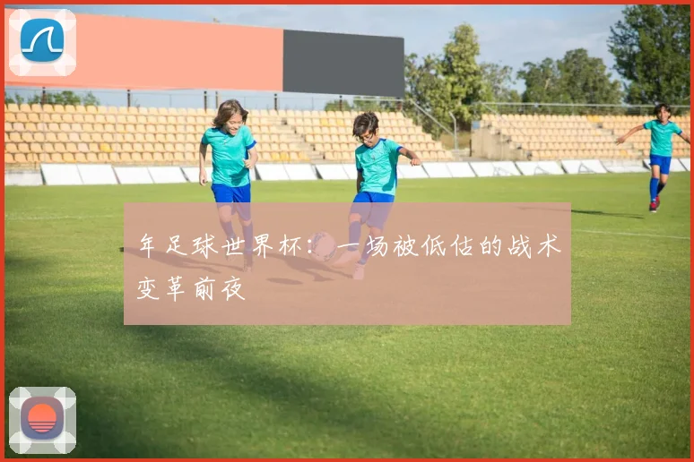 年足球世界杯：一场被低估的战术变革前夜