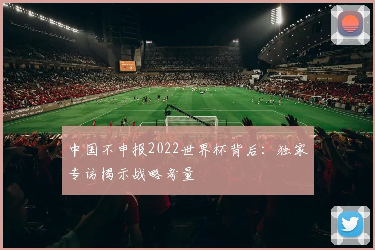 中国不申报2022世界杯背后:独家专访揭示战略考量