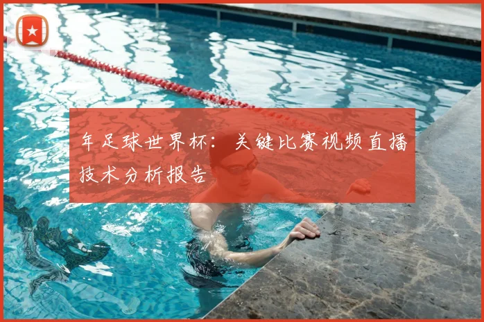 年足球世界杯：关键比赛视频直播技术分析报告