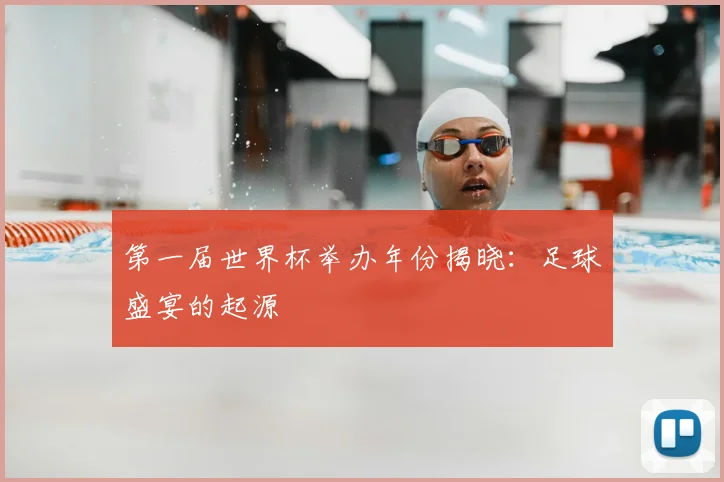 第一届世界杯举办年份揭晓:足球盛宴的起源