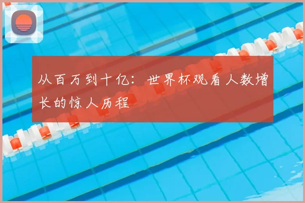 从百万到十亿：世界杯观看人数增长的惊人历程