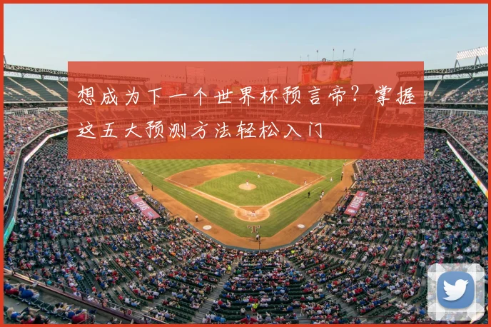 想成为下一个世界杯预言帝？掌握这五大预测方法轻松入门