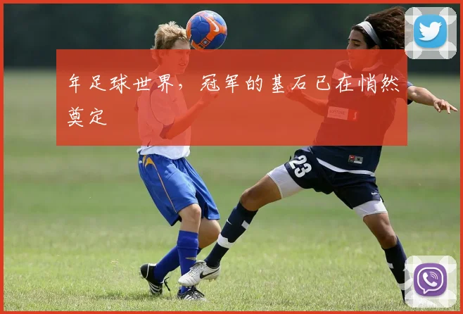 年足球世界，冠军的基石已在悄然奠定