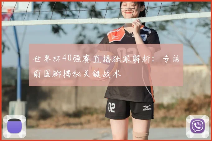 世界杯40强赛直播独家解析：专访前国脚揭秘关键战术