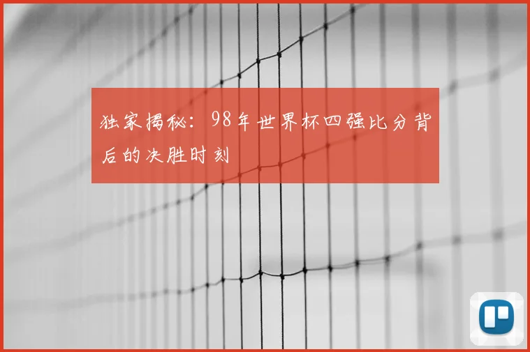 独家揭秘：98年世界杯四强比分背后的决胜时刻