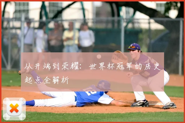 从开端到荣耀:世界杯冠军的历史起点全解析
