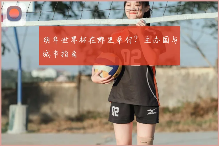 明年世界杯在哪里举行?主办国与城市指南