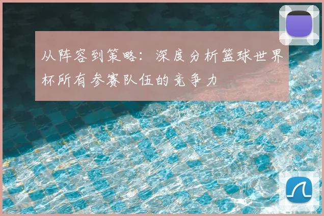 从阵容到策略：深度分析篮球世界杯所有参赛队伍的竞争力
