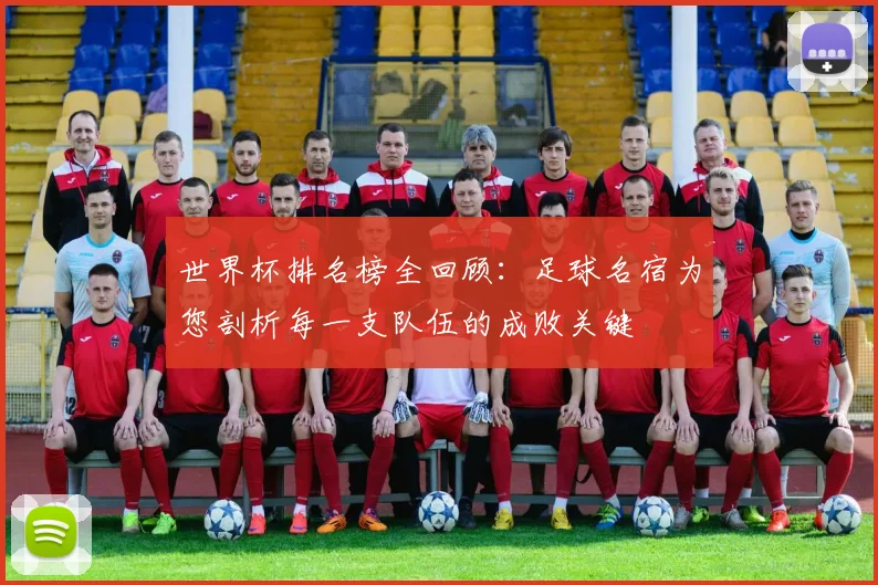 世界杯排名榜全回顾：足球名宿为您剖析每一支队伍的成败关键