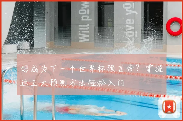 想成为下一个世界杯预言帝？掌握这五大预测方法轻松入门